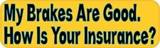 10in x 3in My Brakes Are Good How Is Your Insurance Bumper Stickers Vinyl Dec... picture